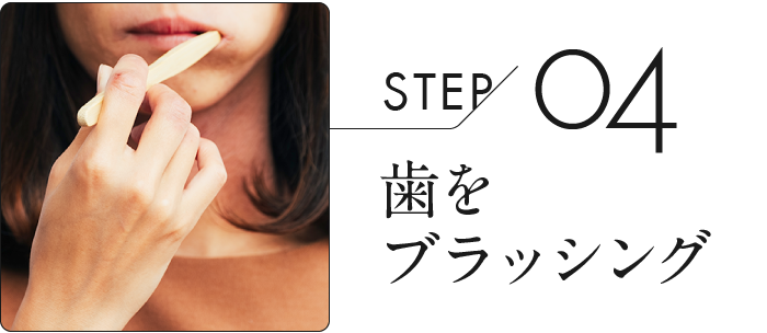 STEP04:歯をブラッシング